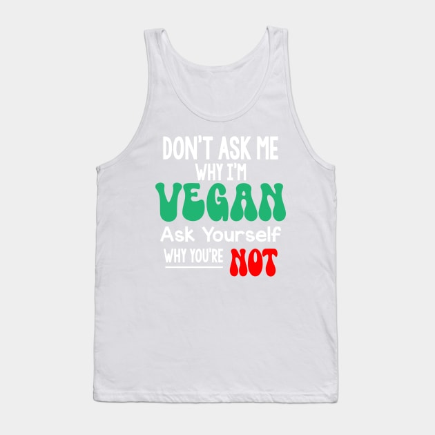 Don't Ask Me Why Im Vegan Tank Top by MZeeDesigns